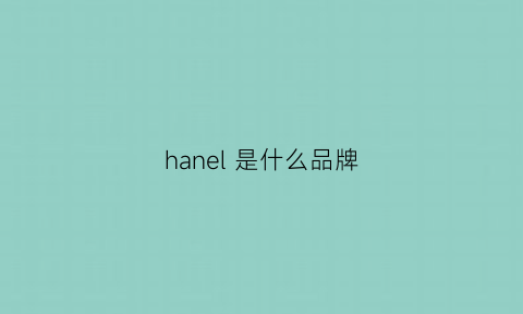 hanel是什么品牌(衣服chanel是什么品牌)